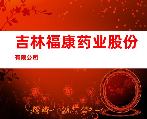 吉林福康药业股份有限公司
