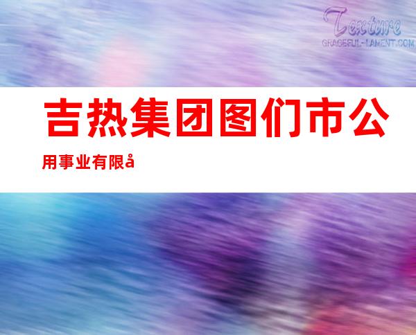 吉热集团图们市公用事业有限公司