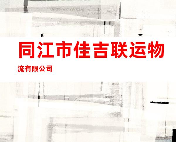 同江市佳吉联运物流有限公司