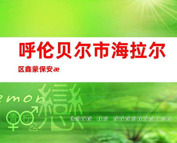 呼伦贝尔市海拉尔区鑫蒙保安服务有限公司