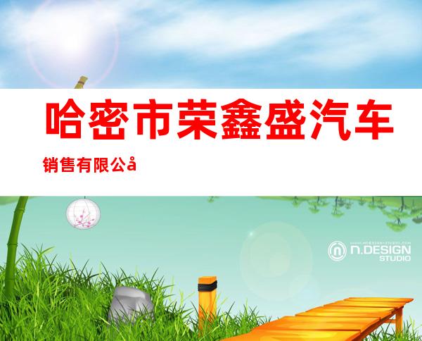 哈密市荣鑫盛汽车销售有限公司