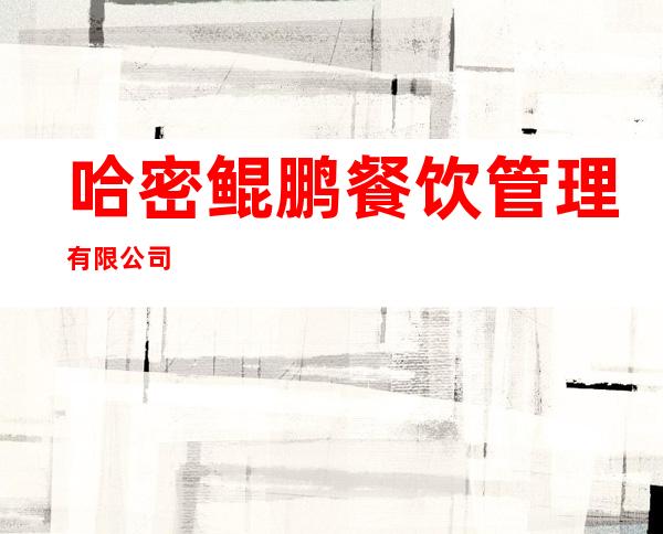 哈密鲲鹏餐饮管理有限公司
