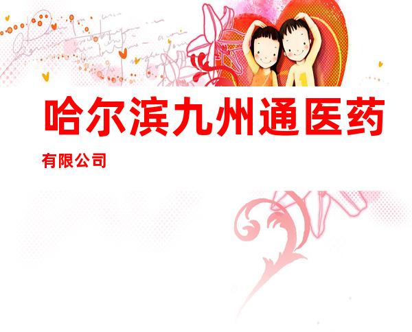 哈尔滨九州通医药有限公司