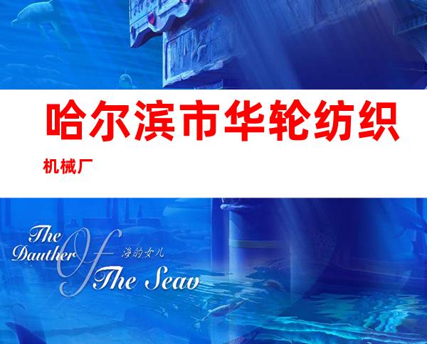 哈尔滨市华轮纺织机械厂