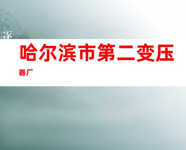 哈尔滨市第二变压器厂