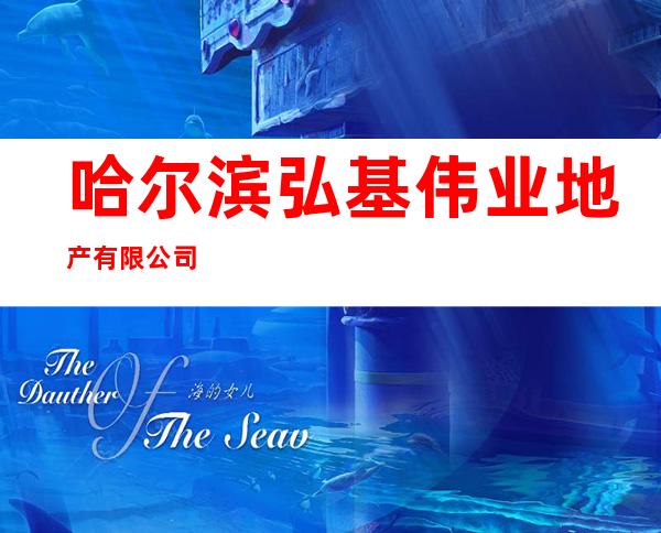 哈尔滨弘基伟业地产有限公司