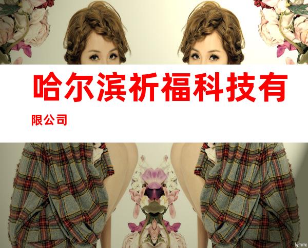 哈尔滨祈福科技有限公司