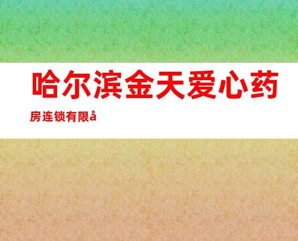 哈尔滨金天爱心药房连锁有限公司比乐店