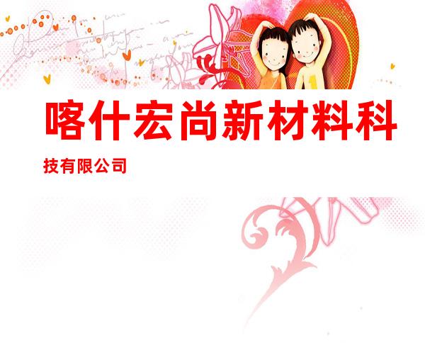 喀什宏尚新材料科技有限公司