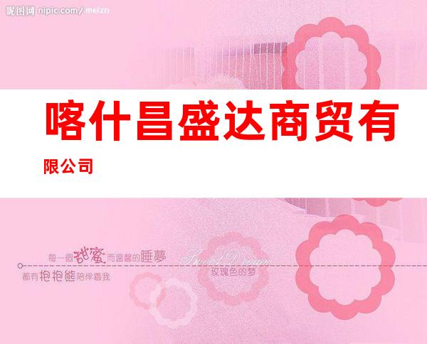 喀什昌盛达商贸有限公司