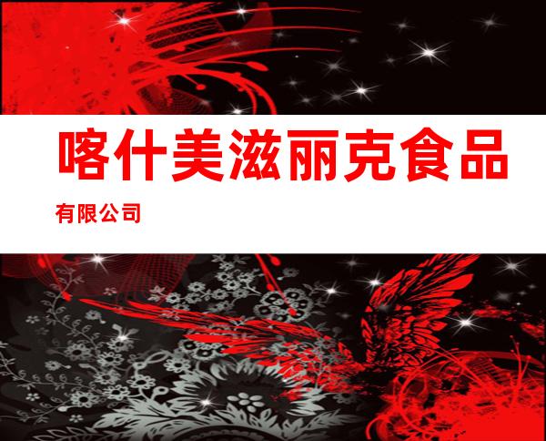 喀什美滋丽克食品有限公司