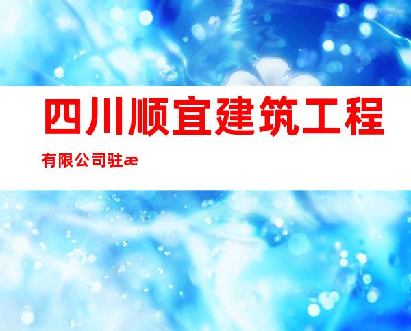 四川顺宜建筑工程有限公司驻日喀则分公司