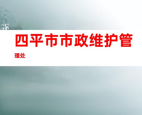 四平市市政维护管理处