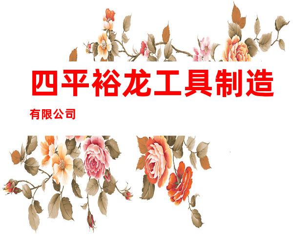 四平裕龙工具制造有限公司