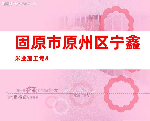 固原市原州区宁鑫米业加工专业合作社