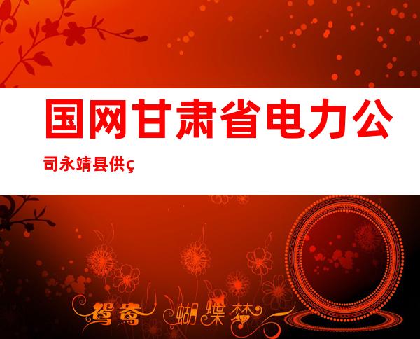 国网甘肃省电力公司永靖县供电公司