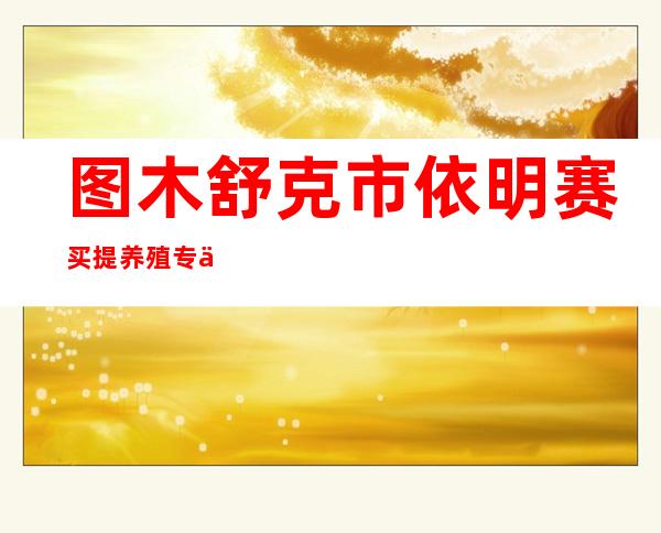 图木舒克市依明赛买提养殖专业合作社