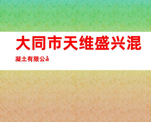 大同市天维盛兴混凝土有限公司