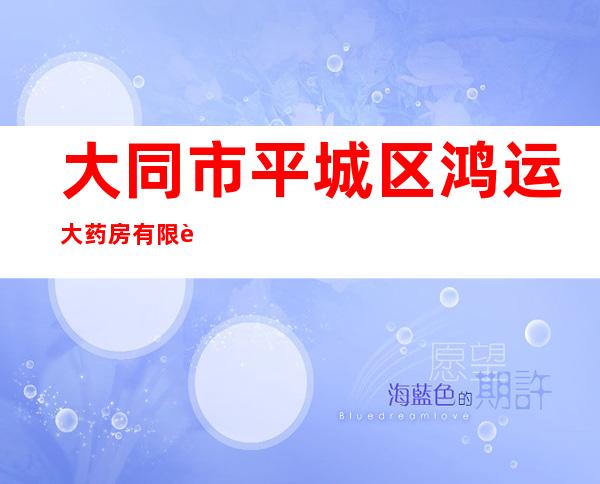 大同市平城区鸿运大药房有限责任公司