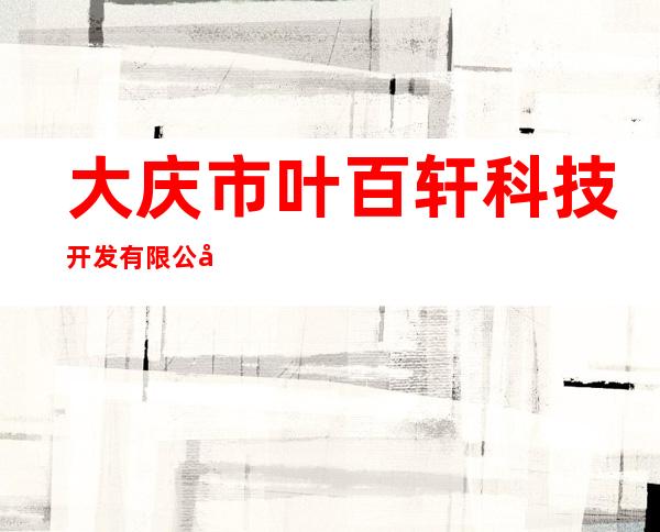 大庆市叶百轩科技开发有限公司