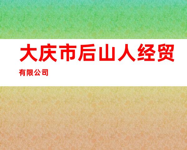 大庆市后山人经贸有限公司