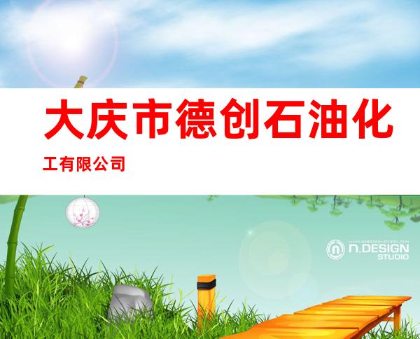 大庆市德创石油化工有限公司