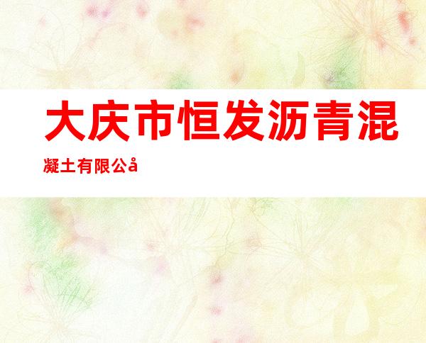 大庆市恒发沥青混凝土有限公司