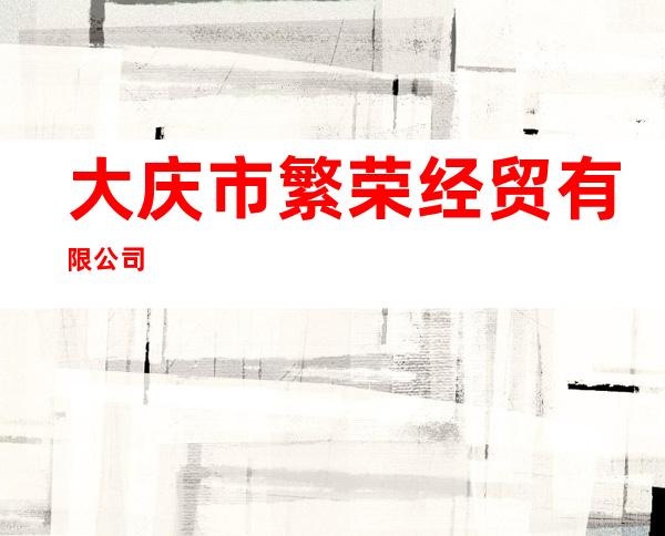 大庆市繁荣经贸有限公司