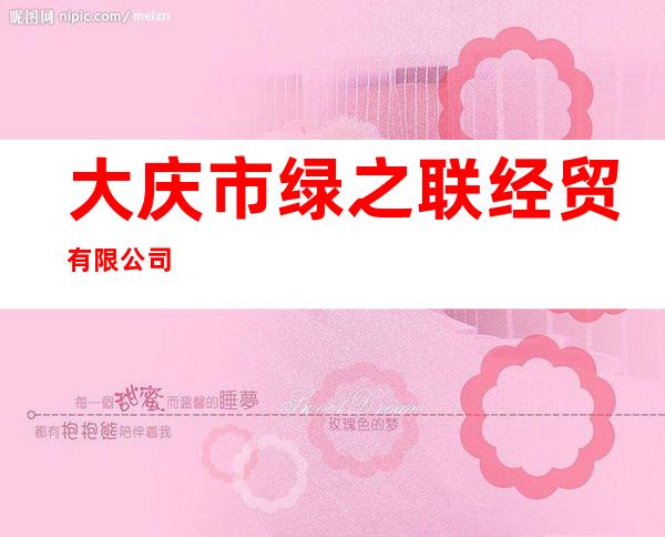大庆市绿之联经贸有限公司