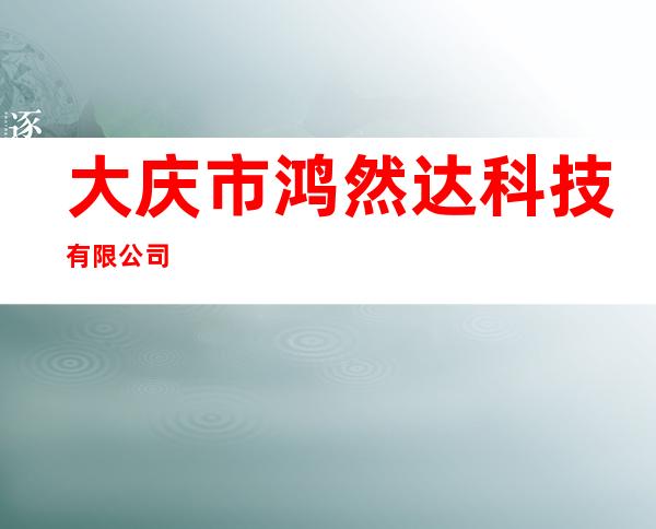 大庆市鸿然达科技有限公司