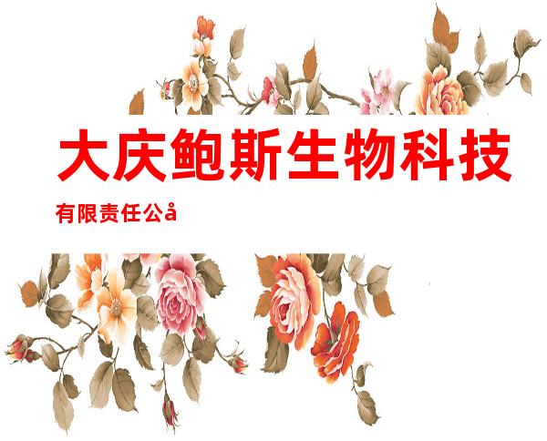 大庆鲍斯生物科技有限责任公司