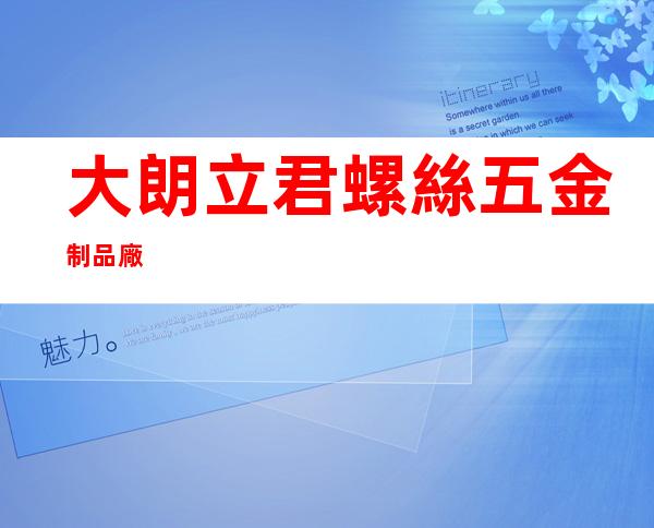 大朗立君螺絲五金制品廠