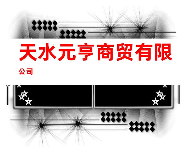 天水元亨商贸有限公司