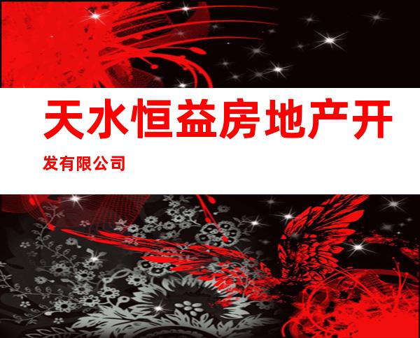 天水恒益房地产开发有限公司