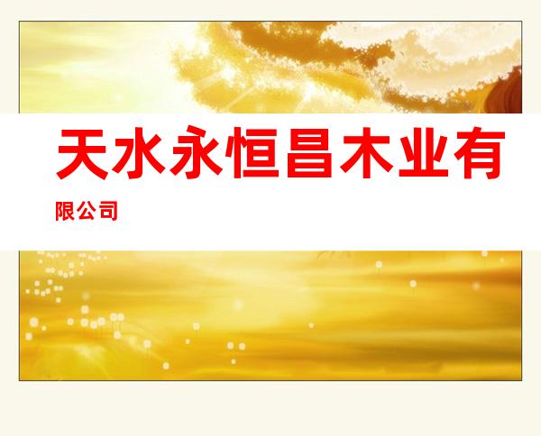 天水永恒昌木业有限公司