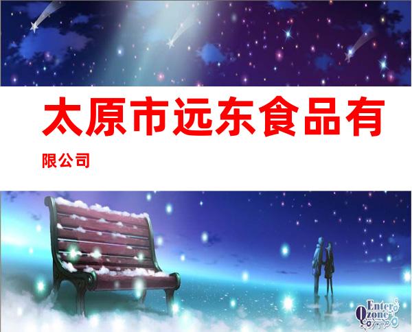 太原市远东食品有限公司