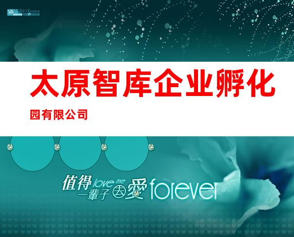 太原智库企业孵化园有限公司