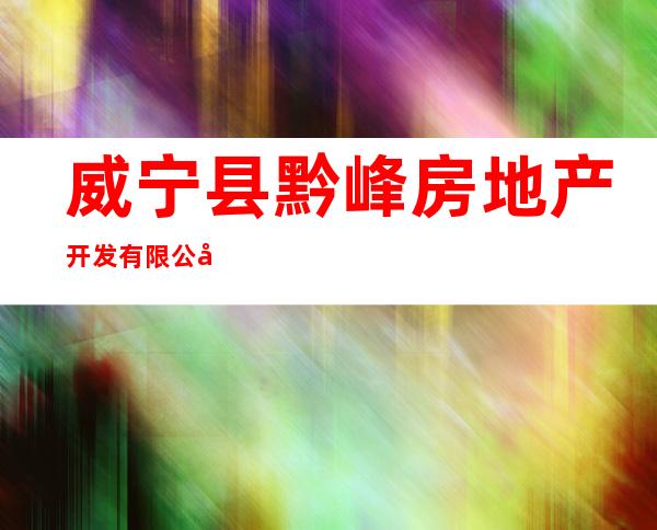 威宁县黔峰房地产开发有限公司