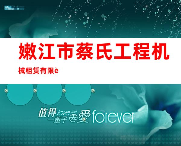嫩江市蔡氏工程机械租赁有限责任公司