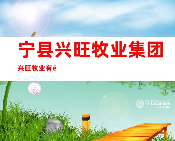 宁县兴旺牧业集团兴旺牧业有限责任公司