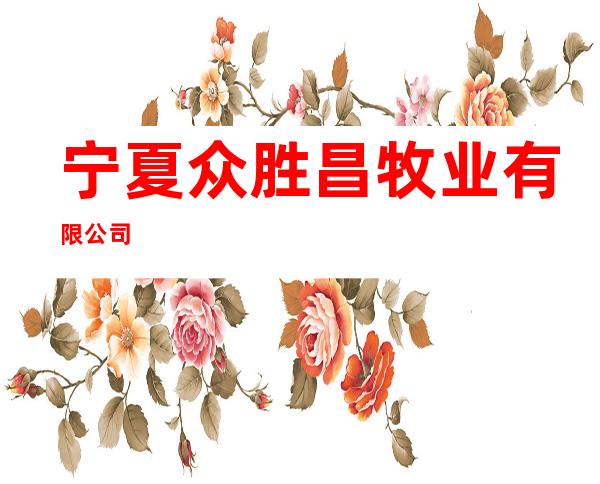 宁夏众胜昌牧业有限公司