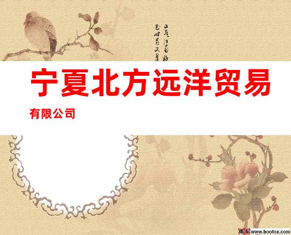宁夏北方远洋贸易有限公司