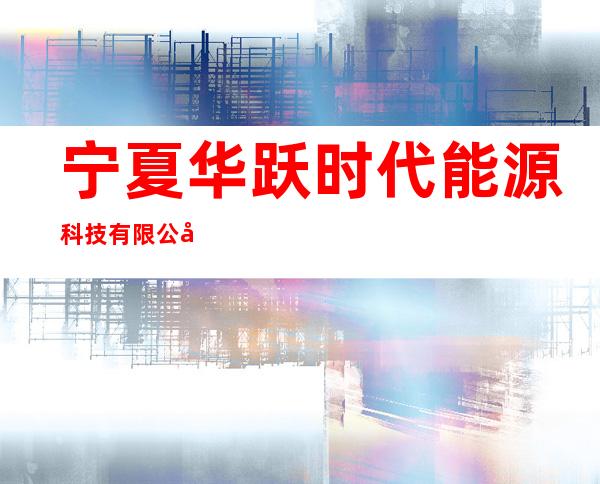 宁夏华跃时代能源科技有限公司