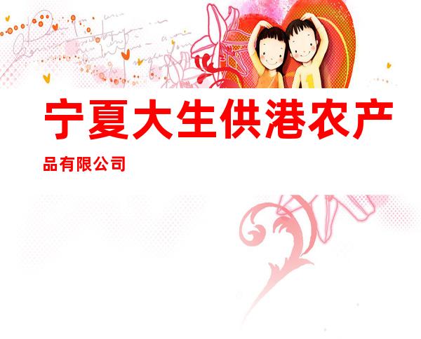 宁夏大生供港农产品有限公司