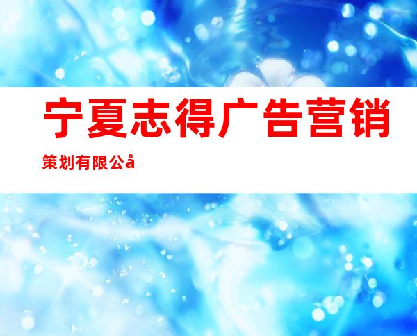 宁夏志得广告营销策划有限公司