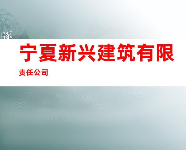 宁夏新兴建筑有限责任公司