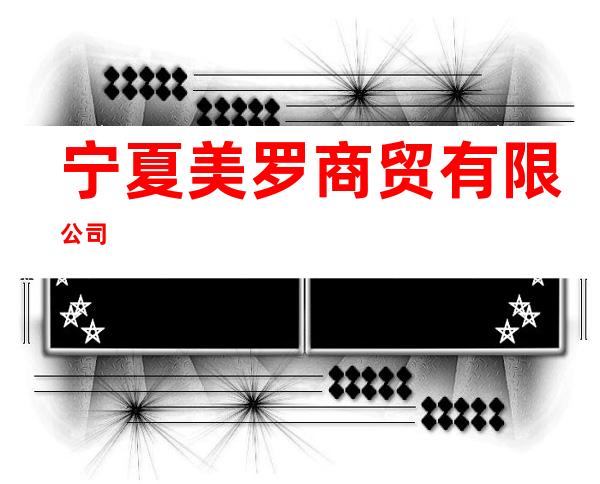 宁夏美罗商贸有限公司