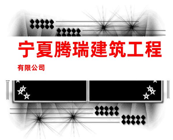 宁夏腾瑞建筑工程有限公司