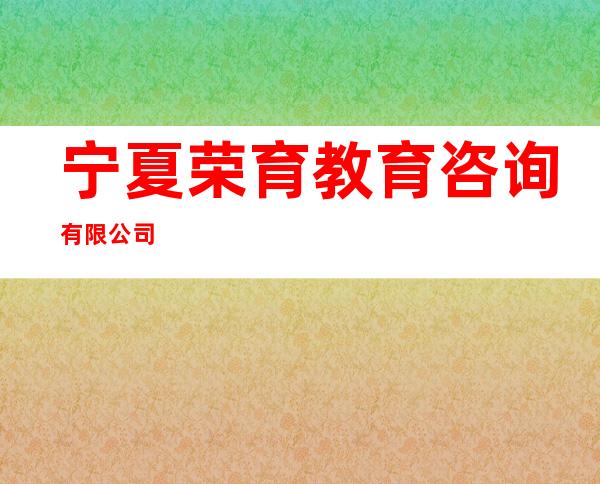 宁夏荣育教育咨询有限公司