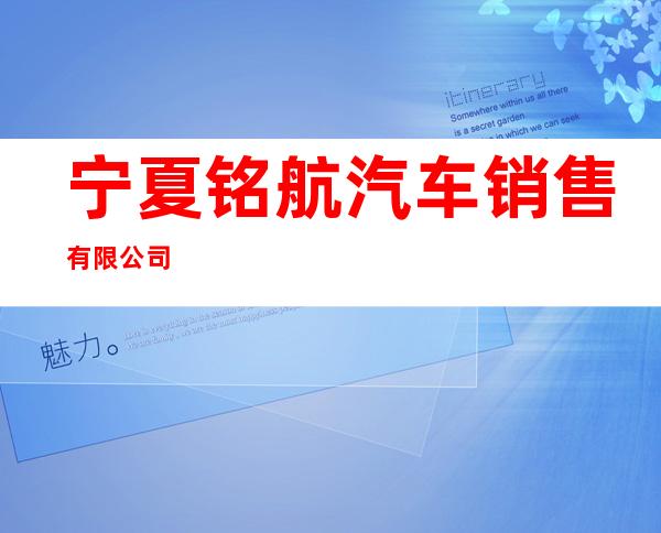 宁夏铭航汽车销售有限公司